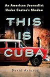 This Is Cuba: An American Journalist Under Castro's Shadow