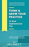 Think Grow Your Practice 52 Week Implementation Plan A Proven Implementation Plan Framework To Increase Practice Profits Productivity And Power English Edition