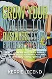 Grow Your Wood Toy Business Learn Pinterest Strategy How To Increase Blog Subscribers Make More Sales Design Pins Automate Get Website Traffic For Free English Edition