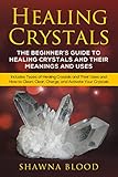 Healing Crystals The Beginners Guide To Healing Crystals And Their Meanings And Uses Includes Types Of Healing Crystals And Their Uses And How To Clean And Activate Your Crystals English Edition