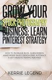 Grow Your Stock Photography Business Learn Pinterest Strategy How To Increase Blog Subscribers Make More Sales Design Pins Automate Get Website Traffic For Free English Edition