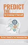 How To Predict The Future By Creating It Yourself The Users Manual For Your Subconscious Mind English Edition