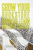 Grow Your Bookstore Business Learn Pinterest Strategy How To Increase Blog Subscribers Make More Sales Design Pins Automate Get Website Traffic For Free English Edition