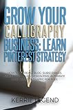 Grow Your Calligraphy Business Learn Pinterest Strategy How To Increase Blog Subscribers Make More Sales Design Pins Automate Get Website Traffic For Free English Edition