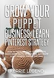 Grow Your Puppet Business Learn Pinterest Strategy How To Increase Blog Subscribers Make More Sales Design Pins Automate Get Website Traffic For Free English Edition