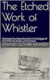 The Etched Work Of Whistler Illustrated By Reproductions In Collotype Of The Different States Of The Plates English Edition