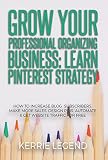 Grow Your Professional Organizing Business Learn Pinterest Strategy How To Increase Blog Subscribers Make More Sales Design Pins Automate Get Website Traffic For Free English Edition