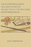 The Entrepreneurship Teacher Playbook Tested Tools For Teaching Entrepreneurship English Edition