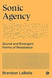 Sonic Agency Sound And Emergent Forms Of Resistance Goldsmiths Press Sonics Series Book 1 English Edition