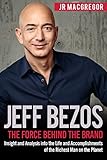 Jeff Bezos The Force Behind The Brand Insight And Analysis Into The Life And Accomplishments Of The Richest Man On The Planet Billionaire Visionaries Book 1 English Edition