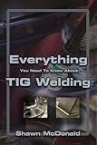 Everything You Need To Know About Tig Welding Learn How To Do Exceptional Quality Tig Welds And Fabrications