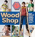 Wood Shop Handy Skills And Creative Building Projects For Kids