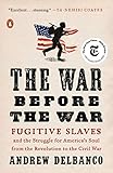 The War Before The War Fugitive Slaves And The Struggle For Americas Soul From The Revolution To The Civil War English Edition