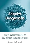 Adaptive Oncogenesis A New Understanding Of How Cancer Evolves Inside Us English Edition