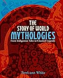 The Story Of World Mythologies From Indigenous Tales To Classical Legends