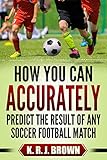 How You Can Accurately Predict The Result Of Any Soccer Football Match English Edition