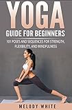 Yoga Guide For Beginners 101 Poses And Sequences For Strength Flexibility And Mindfulness English Edition