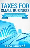 Taxes For Small Business The Ultimate Guide To Small Business Taxes Including Llc Taxes Payroll Taxes And Selfemployed Taxes As A Sole Proprietorship