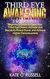 Third Eye Awakening 5 In 1 Bundle Beginners Guide To Open Your Third Eye Chakra Activate And Decalcify Pineal Gland And Achieve Higher Consciousness Expand Mind Power Astral Travel Intuition
