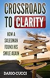 Crossroads To Clarity How A Salesman Found His Smile Again English Edition
