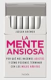 La Mente Ansiosa De Los Cigarrillos A Los Telfonos Mviles Y Hasta El Amor Por Qu Nos Hacemos Adictos Y Cmo Podemos Terminar Con Los Malos Hbitos Spanish Edition