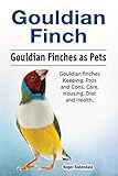 Gouldian Finches Pets Gouldian Finches Pros And Cons Care Diet Keeping Health And Housing Diet And Health Gouldian Finch Owners Manual English Edition