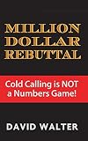 The Million Dollar Rebuttal And Stratospheric Lead Generation Secrets Cold Calling Is Not A Numbers Game