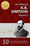 The Life And Works Of A B Simpson 50in1 Illustrated The Fourfold Gospel Wholly Sanctified Gospel Of Healing And Many More By The Founder Of The And Missionary Alliance English Edition