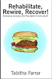Rehabilitate Rewire Recover Anorexia Recovery For The Determined Adult English Edition