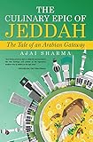 The Culinary Epic Of Jeddah The Tale Of An Arabian Gateway English Edition