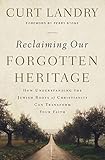 Reclaiming Our Forgotten Heritage How Understanding The Jewish Roots Of Christianity Can Transform Your Faith English Edition