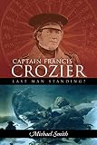 Captain Francis Crozier Last Man Standing English Edition