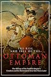 The Rise And Fall Of The Ottoman Empire The History Of The Turkish Empires Creation And Its Destruction Over 600 Years Later English Edition
