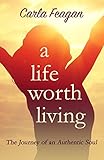 A Life Worth Living: The Journey of an Authentic Soul