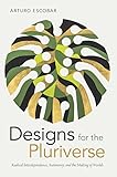 Designs For The Pluriverse Radical Interdependence Autonomy And The Making Of Worlds New Ecologies For The Twentyfirst Century English Edition