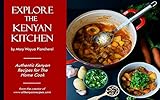 Explore The Kenyan Kitchen Authentic Kenyan Recipes For The Home Cook English Edition