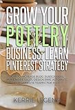 Grow Your Pottery Business Learn Pinterest Strategy How To Increase Blog Subscribers Make More Sales Design Pins Automate Get Website Traffic For Free English Edition