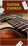 Guitar Chords Understand And Master The Main Chords Of The Guitar English Edition