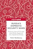 Russias Domestic Security Wars Putins Use Of Divide And Rule Against His Hardline Allies English Edition