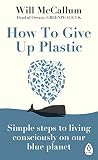 How To Give Up Plastic A Guide To Changing The World One Plastic Bottle At A Time From The Head Of Oceans At Greenpeace And Spokesperson For Their Antiplastic Campaign English Edition