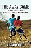The Away Game The Epic Search For Footballs Next Superstars English Edition