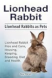 Lionhead Rabbits Pets Lionhead Rabbit Book For Care Housing Pros And Cons Keeping Health And Diet Lionhead Rabbit Owner Manual English Edition