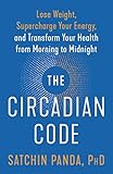 The Circadian Code Lose Weight Supercharge Your Energy And Transform Your Health From Morning To Midnight