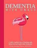 Dementia With Grace A New Positive Way Of Dealing With Behaviors In People With Dementia