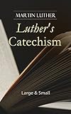 Luthers Catechism Large Small Canonical Reviews On The Ten Commandments The Apostles Creed The Lords Prayer Holy Baptism The Sacrament Of The Of The Keys And Confession English Edition