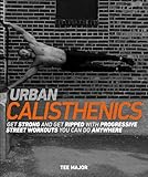 Urban Calisthenics Get Ripped And Get Strong With Progressive Street Workouts You Can Do Anywhere English Edition