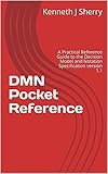 Dmn Pocket Reference A Practical Reference Guide To The Decision Model And Notation Specification Version 11 English Edition