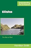 Elisha The Man Of God Understanding The Old Testament English Edition