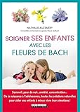 Soigner Ses Enfants Avec Les Fleurs De Bach : Sommeil, Peur Du Noir, Anxi%C3%A9t%C3%A9, Concentration... De La Naissance %C3%A0 L'adolescence, Toutes Les Solutions ... Vos Enfants %C3%A0 Mieux Vivre Leurs %C3%A9motions !