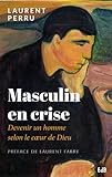 Masculin En Crise : Devenir Un Homme Selon Le Coeur De Dieu